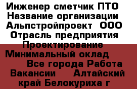 Инженер-сметчик ПТО › Название организации ­ Альпстройпроект, ООО › Отрасль предприятия ­ Проектирование › Минимальный оклад ­ 25 000 - Все города Работа » Вакансии   . Алтайский край,Белокуриха г.